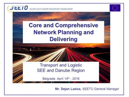 11th Annual Meeting of Ministers December 3 rd, 2015 Mr. Dejan Lasica, SEETO General Manager Core and Comprehensive Network Planning and Delivering Transport.