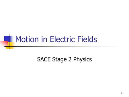 1 Motion in Electric Fields SACE Stage 2 Physics.