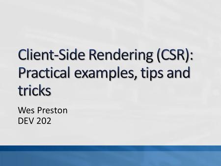 Wes Preston DEV 202. Audience: Info Workers, Dev A deeper dive into use-cases where client-side rendering (CSR) and SharePoint’s JS Link property can.