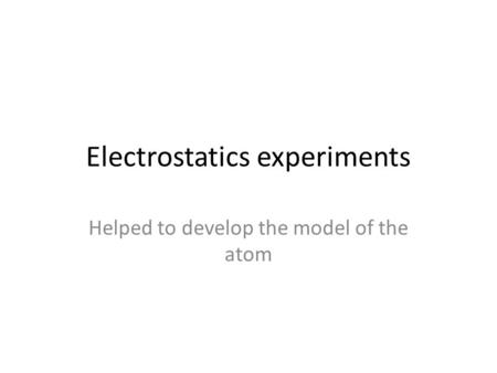 Electrostatics experiments Helped to develop the model of the atom.