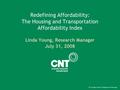 Redefining Affordability: The Housing and Transportation Affordability Index Linda Young, Research Manager July 31, 2008.