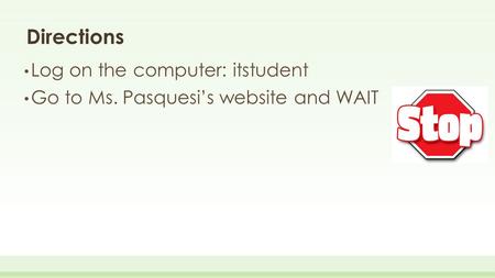 Directions Log on the computer: itstudent Go to Ms. Pasquesi’s website and WAIT.