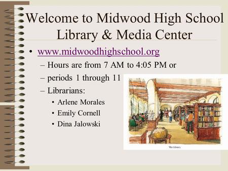 Welcome to Midwood High School Library & Media Center www.midwoodhighschool.org –Hours are from 7 AM to 4:05 PM or –periods 1 through 11 –Librarians: Arlene.