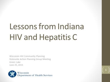 Lessons from Indiana HIV and Hepatitis C Wisconsin HIV Community Planning Statewide Action Planning Group Meeting Green Lake June 25, 2015 1.