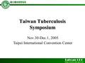 Taiwan Tuberculosis Symposium Nov.30-Dec.1, 2005 Taipei International Convention Center.