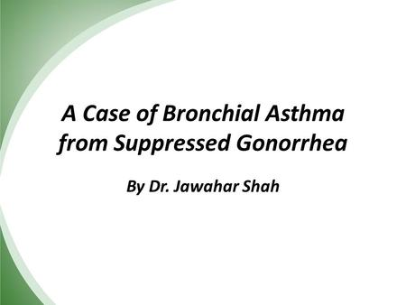 A Case of Bronchial Asthma from Suppressed Gonorrhea By Dr. Jawahar Shah.