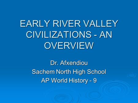 EARLY RIVER VALLEY CIVILIZATIONS - AN OVERVIEW Dr. Afxendiou Sachem North High School AP World History - 9.