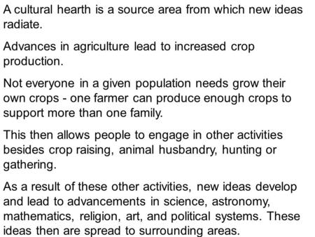 A cultural hearth is a source area from which new ideas radiate. Advances in agriculture lead to increased crop production. Not everyone in a given population.