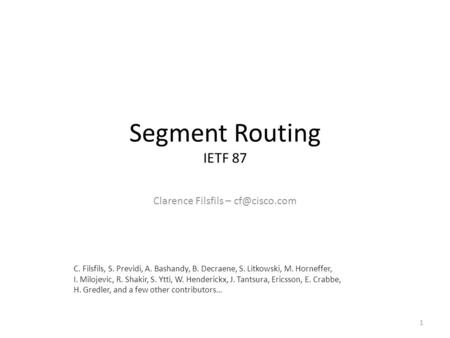 Segment Routing IETF 87 Clarence Filsfils – 1 C. Filsfils, S. Previdi, A. Bashandy, B. Decraene, S. Litkowski, M. Horneffer, I. Milojevic,