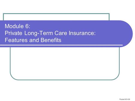 Posted 5/31/05 Module 6: Private Long-Term Care Insurance: Features and Benefits.