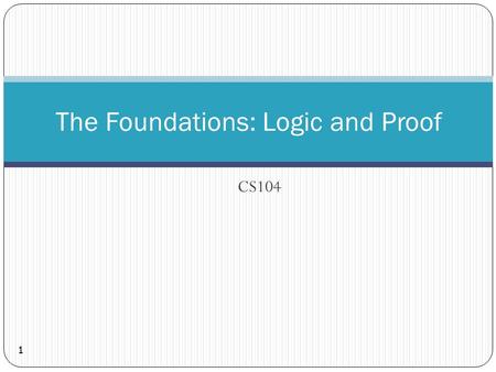 CS104 The Foundations: Logic and Proof 1. 2 What is Discrete Structure?  Discrete Objects  Separated from each other (Opposite of continuous)  e.g.,