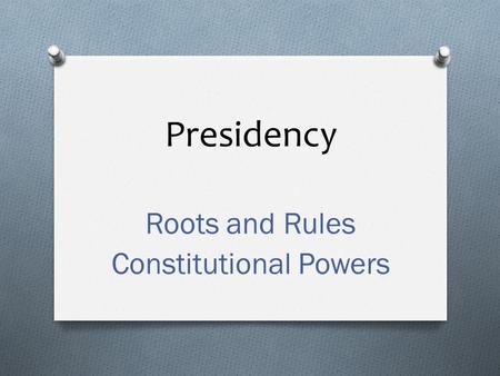 Presidency Roots and Rules Constitutional Powers.