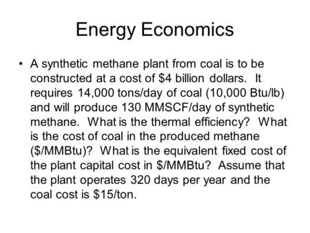 Energy Economics A synthetic methane plant from coal is to be constructed at a cost of $4 billion dollars. It requires 14,000 tons/day of coal (10,000.