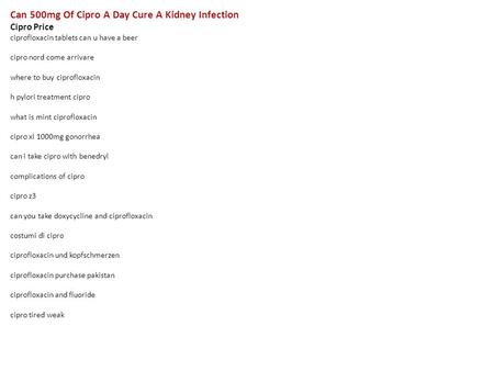 Can 500mg Of Cipro A Day Cure A Kidney Infection Cipro Price ciprofloxacin tablets can u have a beer cipro nord come arrivare where to buy ciprofloxacin.