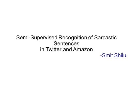 Semi-Supervised Recognition of Sarcastic Sentences in Twitter and Amazon -Smit Shilu.