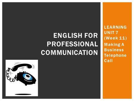 LEARNING UNIT 7 (Week 11) Making A Business Telephone Call ENGLISH FOR PROFESSIONAL COMMUNICATION.