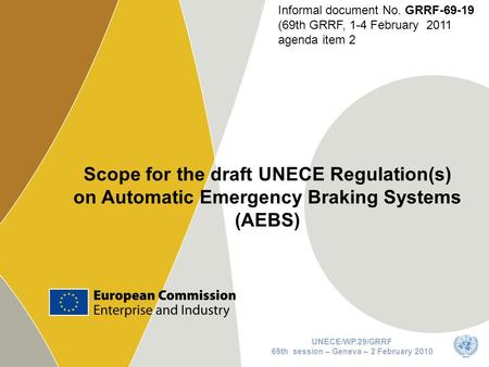 1 Scope for the draft UNECE Regulation(s) on Automatic Emergency Braking Systems (AEBS) UNECE/WP.29/GRRF 69th session – Geneva – 2 February 2010 Informal.