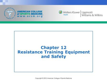 Copyright © 2012 American College of Sports Medicine Chapter 12 Resistance Training Equipment and Safety.