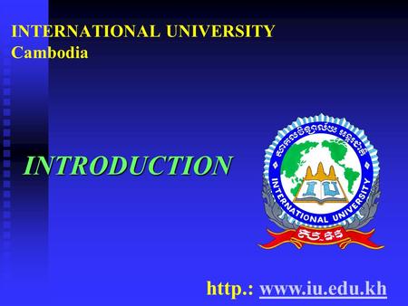 INTERNATIONAL UNIVERSITY Cambodia INTRODUCTION http.: