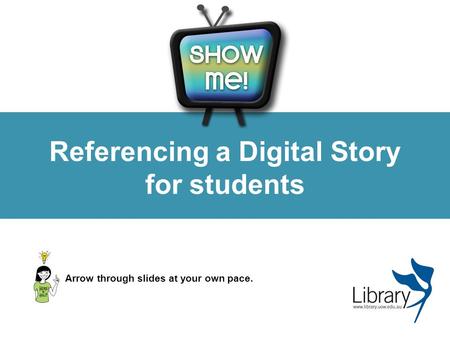 Referencing a Digital Story for students Arrow through slides at your own pace.