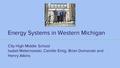 Energy Systems in Western Michigan City High Middle School Isabel Maternowski, Camille Emig, Brian Domanski and Henry Atkins.