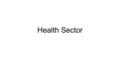 Health Sector. Objectives Objective 1: Improve access, quality and coverage of comprehensive primary health care Objective 2: Improve access, quality.