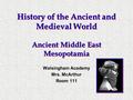 History of the Ancient and Medieval World Ancient Middle East Mesopotamia Walsingham Academy Mrs. McArthur Room 111.