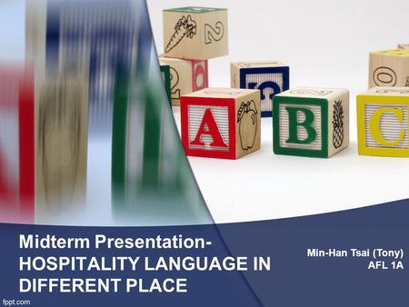 Midterm Presentation- HOSPITALITY LANGUAGE IN DIFFERENT PLACE Min-Han Tsai (Tony) AFL 1A.