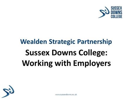 Wealden Strategic Partnership Sussex Downs College: Working with Employers www.sussexdowns.ac.uk.