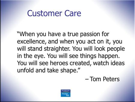 Customer Care “When you have a true passion for excellence, and when you act on it, you will stand straighter. You will look people in the eye. You will.