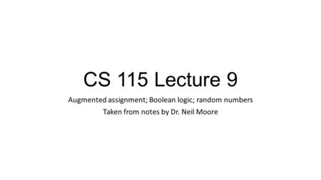 CS 115 Lecture 9 Augmented assignment; Boolean logic; random numbers Taken from notes by Dr. Neil Moore.