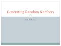 MR. CRONE Generating Random Numbers. Random Numbers Many programs require the computer to generate random numbers Random numbers are used in many applications.