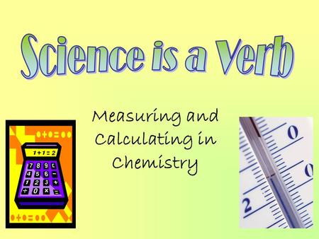 Measuring and Calculating in Chemistry We use the Metric System for measurement in science Also called the SI system ( Systeme International d’Unites…