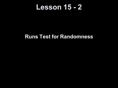 Lesson 15 - 2 Runs Test for Randomness. Objectives Perform a runs test for randomness Runs tests are used to test whether it is reasonable to conclude.