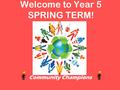 Welcome to Year 5 SPRING TERM! Community Champions.