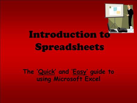 Introduction to Spreadsheets The ‘Quick’ and ‘Easy’ guide to using Microsoft Excel.