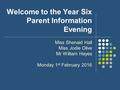 Welcome to the Year Six Parent Information Evening Miss Shenaid Hall Miss Jodie Olive Mr William Hayes Monday 1 st February 2016.