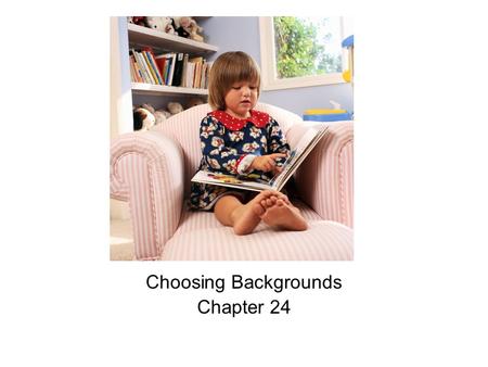 Choosing Backgrounds Chapter 24. Objectives 1. Explain what backgrounds are and why they are important. 2. Assess the characteristics of various home.