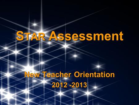 S TAR Assessment New Teacher Orientation 2012 -2013.