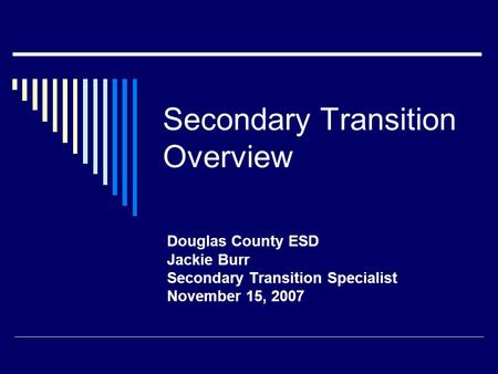 Secondary Transition Overview Douglas County ESD Jackie Burr Secondary Transition Specialist November 15, 2007.