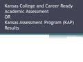 Kansas College and Career Ready Academic Assessment OR Kansas Assessment Program (KAP) Results.