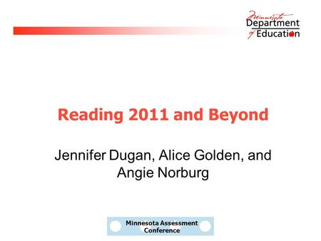 Minnesota Assessment Conference Reading 2011 and Beyond Jennifer Dugan, Alice Golden, and Angie Norburg.