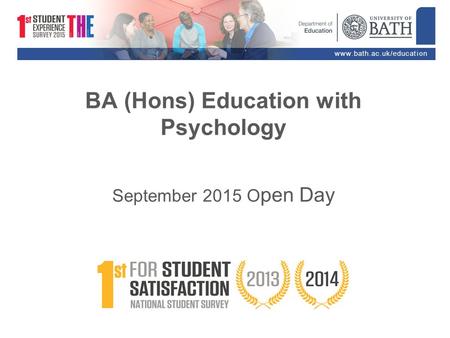 Www.bath.ac.uk/education BA (Hons) Education with Psychology September 2015 O pen Day.