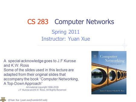 @Yuan Xue A special acknowledge goes to J.F Kurose and K.W. Ross Some of the slides used in this lecture are adapted from their.