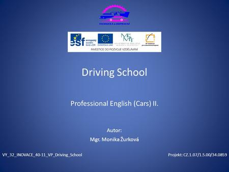 Projekt: CZ.1.07/1.5.00/34.0859 Autor: Driving School Professional English (Cars) II. VY_32_INOVACE_40-11_VP_Driving_School Mgr. Monika Žurková.