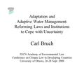 Adaptation and Adaptive Water Management: Reforming Laws and Institutions to Cope with Uncertainty Carl Bruch IUCN Academy of Environmental Law Conference.