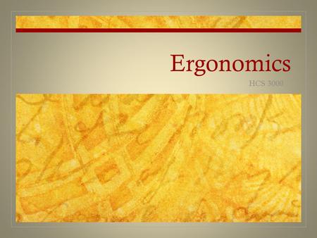 Ergonomics HCS 3000. Ergonomics 101 Ergonomics literally means “laws of work” (from two Greek words: “ergos” [work] and “nomos” [laws]) Ergonomics concerns.