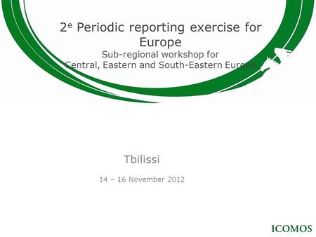 2 e Periodic reporting exercise for Europe Sub-regional workshop for Central, Eastern and South-Eastern Europe Tbilissi 14 – 16 November 2012.