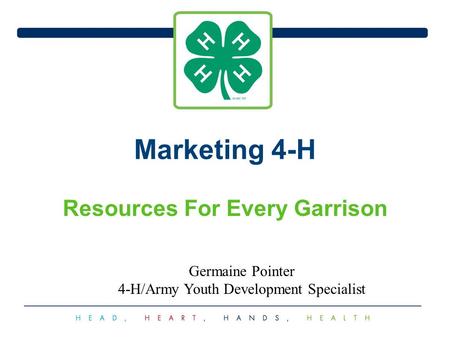 Marketing 4-H Resources For Every Garrison Germaine Pointer 4-H/Army Youth Development Specialist.