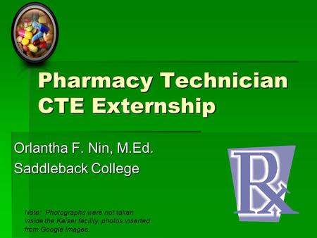 Pharmacy Technician CTE Externship Orlantha F. Nin, M.Ed. Saddleback College Note: Photographs were not taken inside the Kaiser facility, photos inserted.